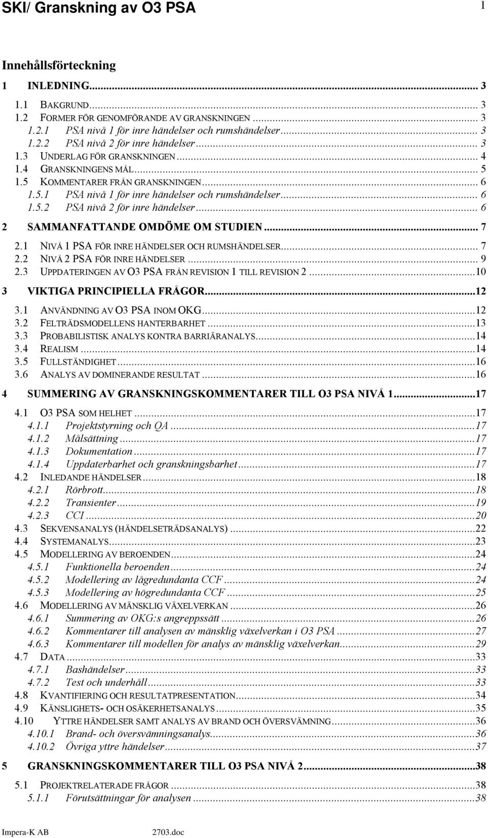 .. 6 2 SAMMANFATTANDE OMDÖME OM STUDIEN... 7 2.1 NIVÅ 1 PSA FÖR INRE HÄNDELSER OCH RUMSHÄNDELSER... 7 2.2 NIVÅ 2 PSA FÖR INRE HÄNDELSER... 9 2.