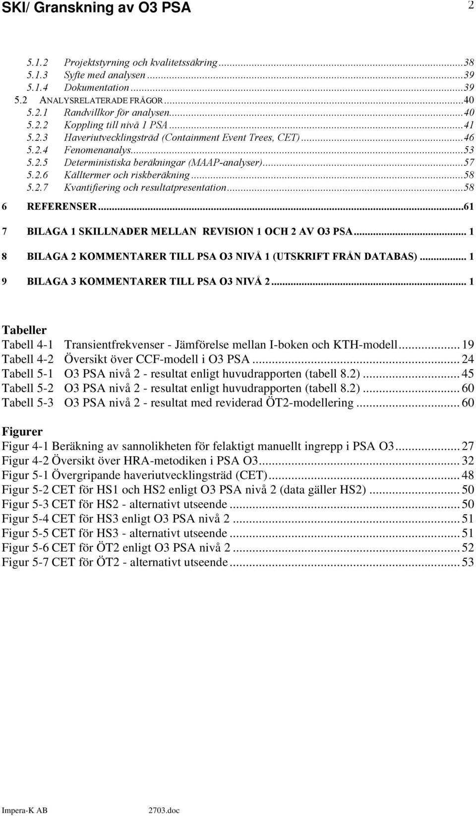 ..58 6 REFERENSER...61 7 BILAGA 1 SKILLNADER MELLAN REVISION 1 OCH 2 AV O3 PSA... 1 8 BILAGA 2 KOMMENTARER TILL PSA O3 NIVÅ 1 (UTSKRIFT FRÅN DATABAS)... 1 9 BILAGA 3 KOMMENTARER TILL PSA O3 NIVÅ 2.