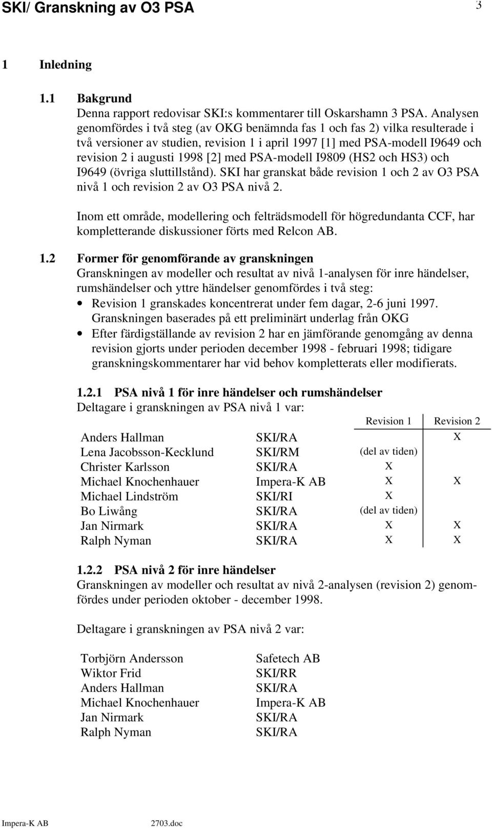 PSA-modell I9809 (HS2 och HS3) och I9649 (övriga sluttillstånd). SKI har granskat både revision 1 och 2 av O3 PSA nivå 1 och revision 2 av O3 PSA nivå 2.