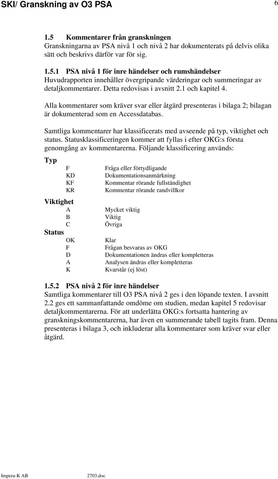 Samtliga kommentarer har klassificerats med avseende på typ, viktighet och status. Statusklassificeringen kommer att fyllas i efter OKG:s första genomgång av kommentarerna.