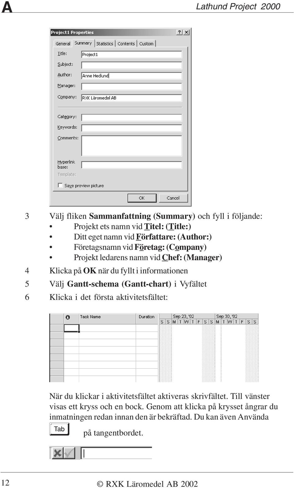 Välj Gantt-schema (Gantt-chart) i Vyfältet 6 Klicka i det första aktivitetsfältet: När du klickar i aktivitetsfältet aktiveras skrivfältet.