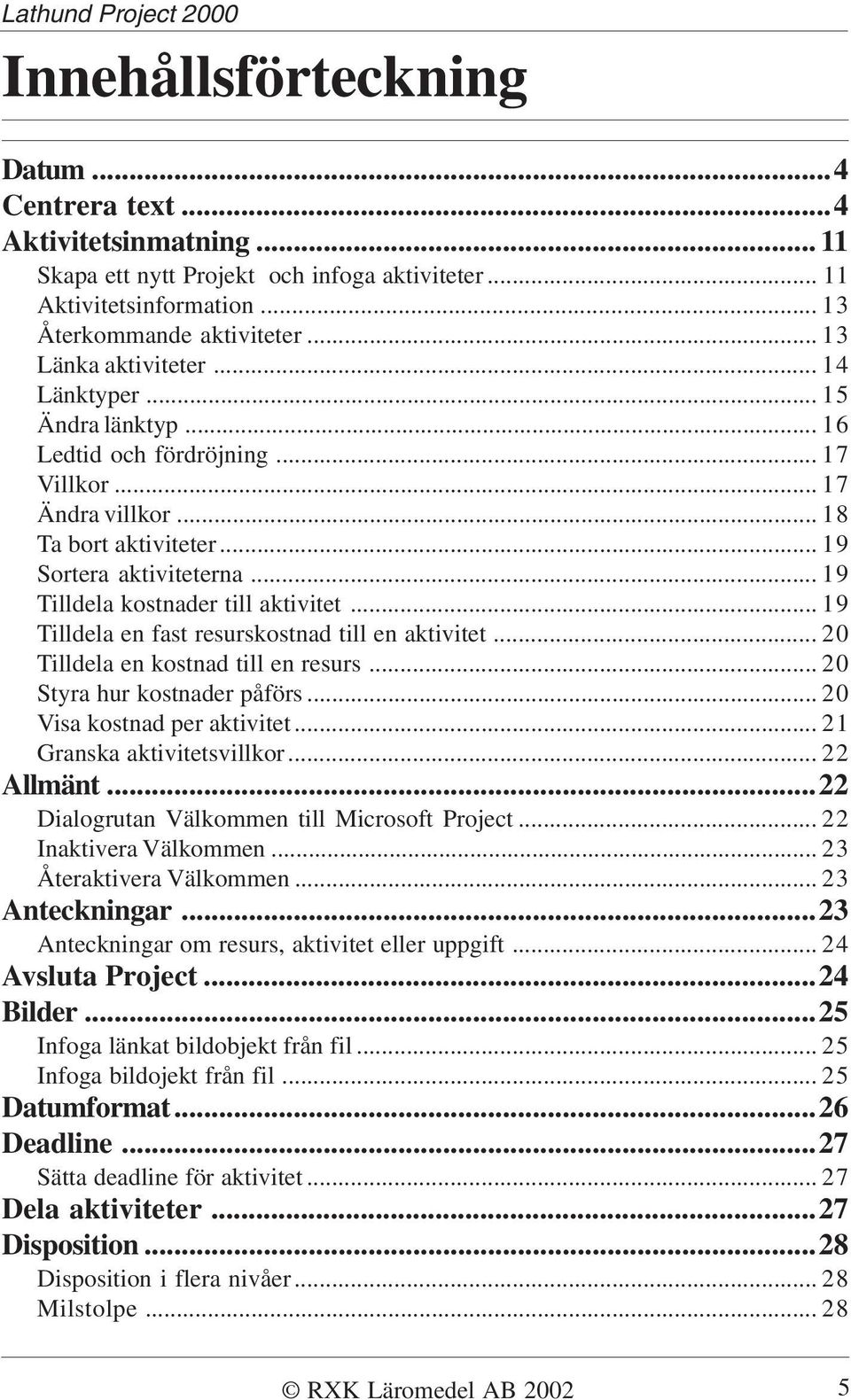 .. 19 Tilldela kostnader till aktivitet... 19 Tilldela en fast resurskostnad till en aktivitet... 20 Tilldela en kostnad till en resurs... 20 Styra hur kostnader påförs... 20 Visa kostnad per aktivitet.