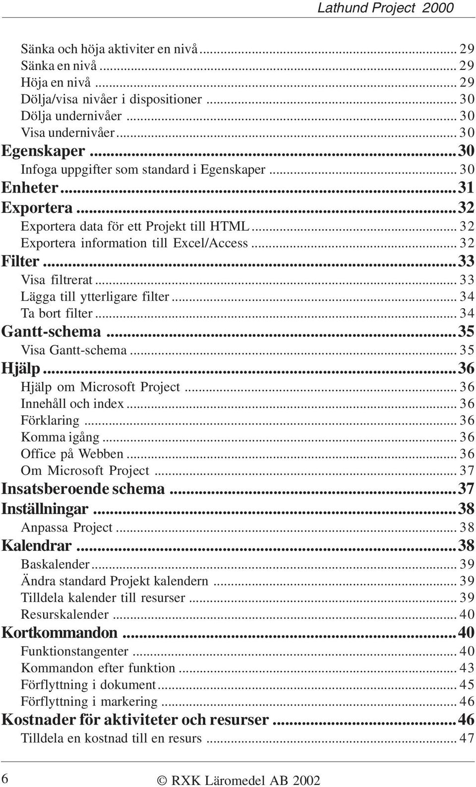 .. 33 Lägga till ytterligare filter... 34 Ta bort filter... 34 Gantt-schema...35 Visa Gantt-schema... 35 Hjälp...36 Hjälp om Microsoft Project... 36 Innehåll och index... 36 Förklaring.