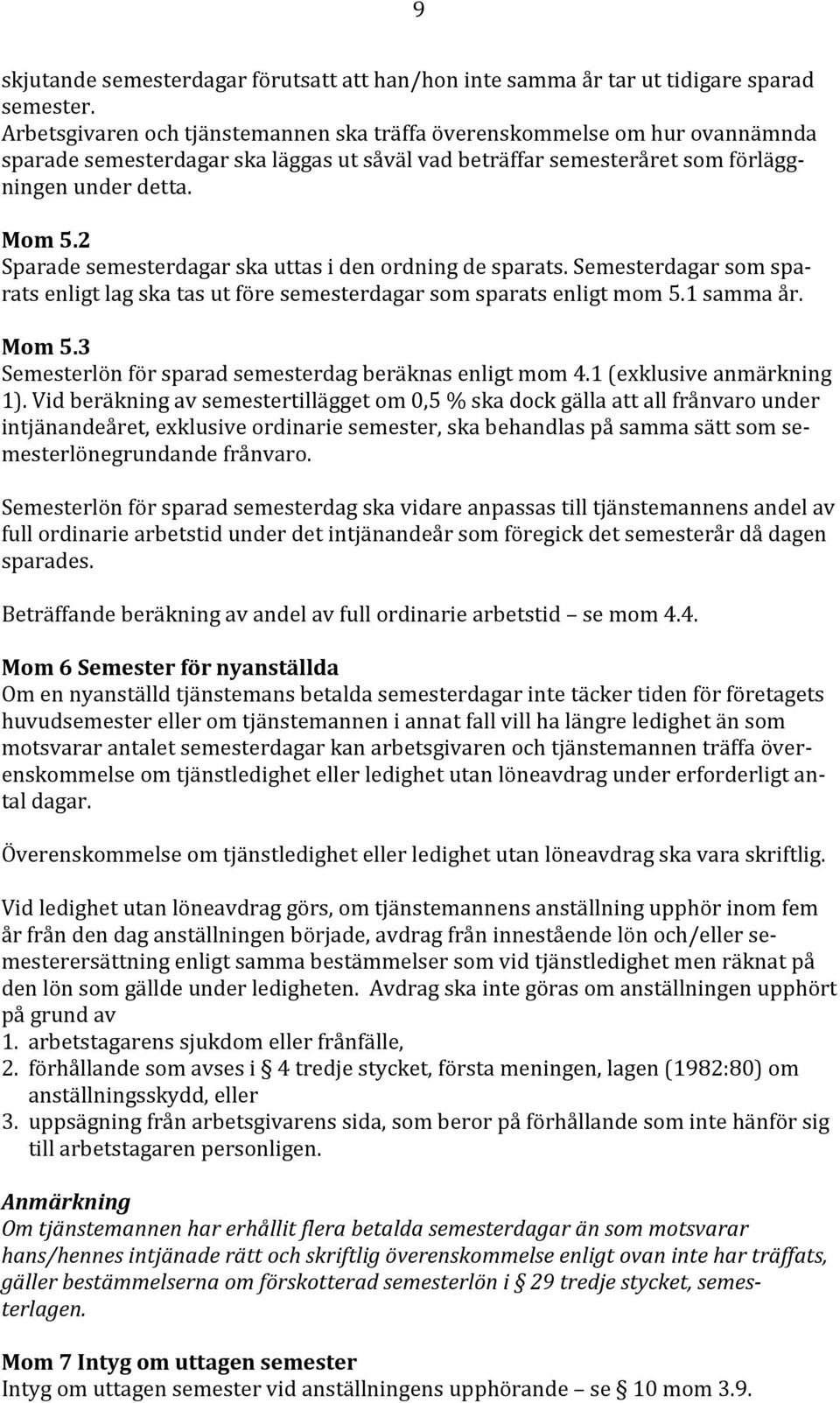 2 Sparade semesterdagar ska uttas i den ordning de sparats. Semesterdagar som sparats enligt lag ska tas ut före semesterdagar som sparats enligt mom 5.1 samma år. Mom 5.