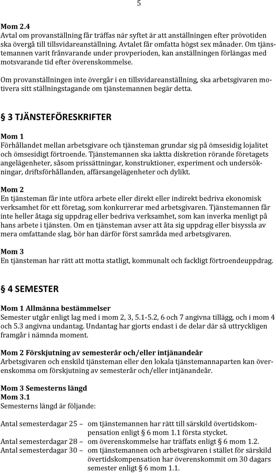 Om provanställningen inte övergår i en tillsvidareanställning, ska arbetsgivaren motivera sitt ställningstagande om tjänstemannen begär detta.