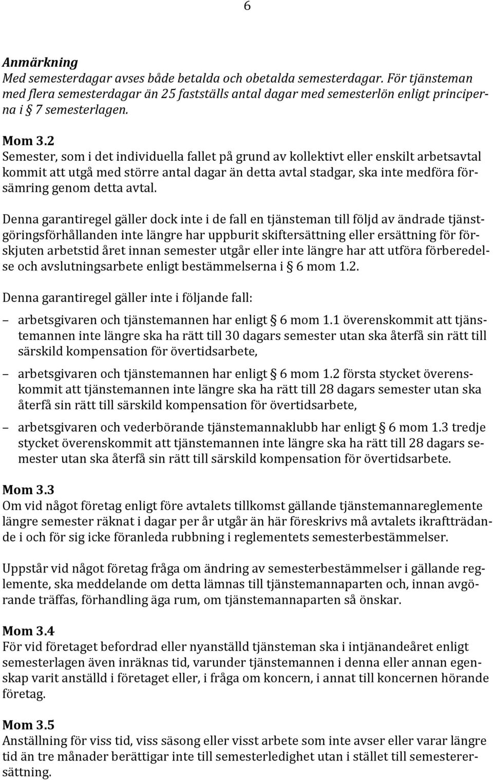 2 Semester, som i det individuella fallet på grund av kollektivt eller enskilt arbetsavtal kommit att utgå med större antal dagar än detta avtal stadgar, ska inte medföra försämring genom detta avtal.