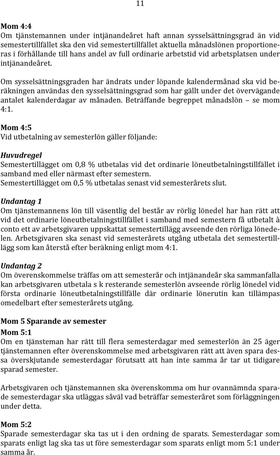 Om sysselsättningsgraden har ändrats under löpande kalendermånad ska vid beräkningen användas den sysselsättningsgrad som har gällt under det övervägande antalet kalenderdagar av månaden.