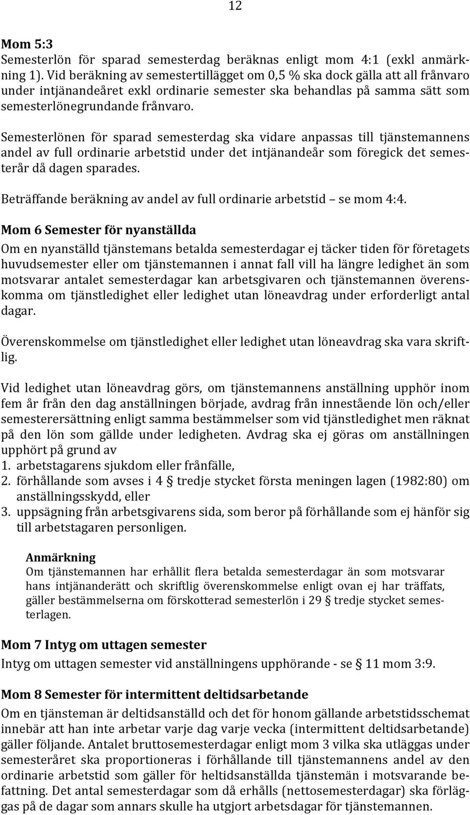 Semesterlönen för sparad semesterdag ska vidare anpassas till tjänstemannens andel av full ordinarie arbetstid under det intjänandeår som föregick det semesterår då dagen sparades.