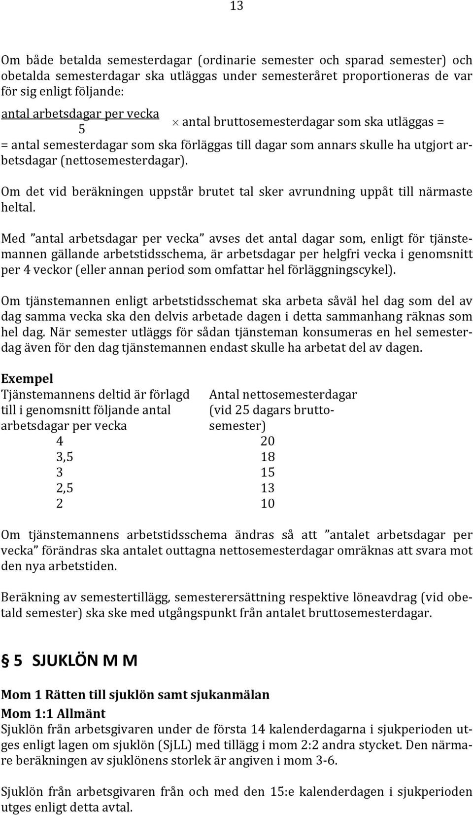 Om det vid beräkningen uppstår brutet tal sker avrundning uppåt till närmaste heltal.