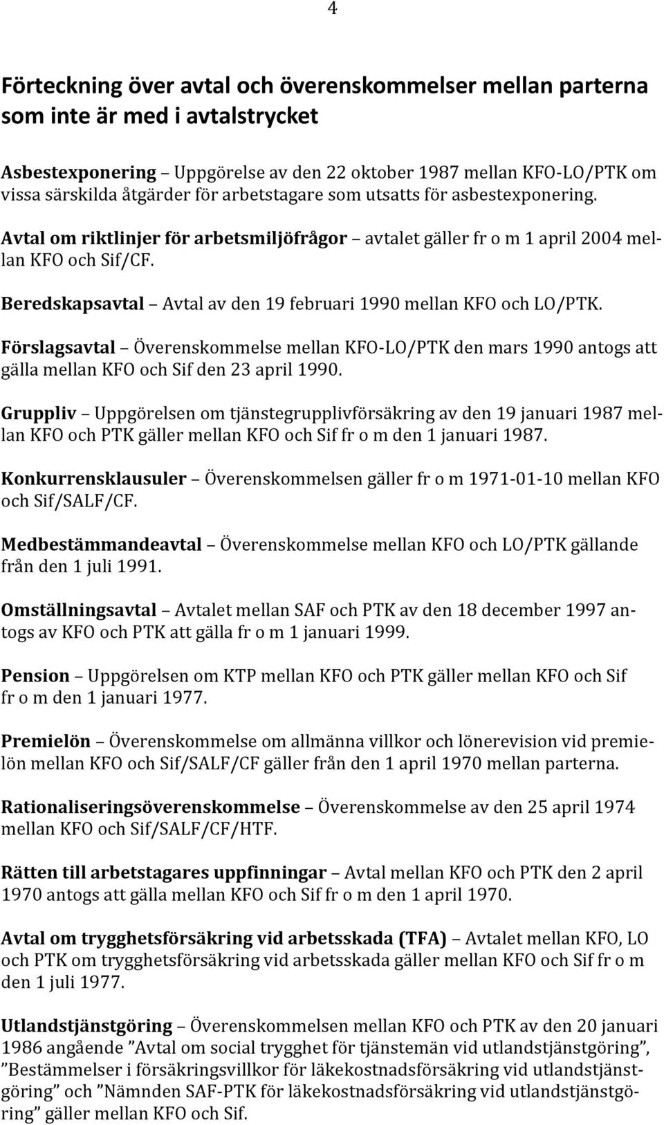 l Beredskapsavtal Avtal av den 19 februari 1990 mellan KFO och LO/PTK. Förslagsavtal Överenskommelse mellan KFO LO/PTK den mars 1990 antogs att gälla mellan KFO och Sif den 23 april 1990.