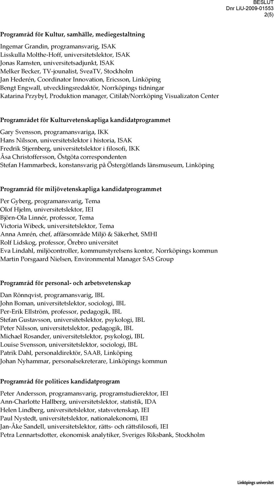 Citilab/Norrköping Visualizaton Center Programrådet för Kulturvetenskapliga kandidatprogrammet Gary Svensson, programansvariga, IKK Hans Nilsson, universitetslektor i historia, ISAK Fredrik