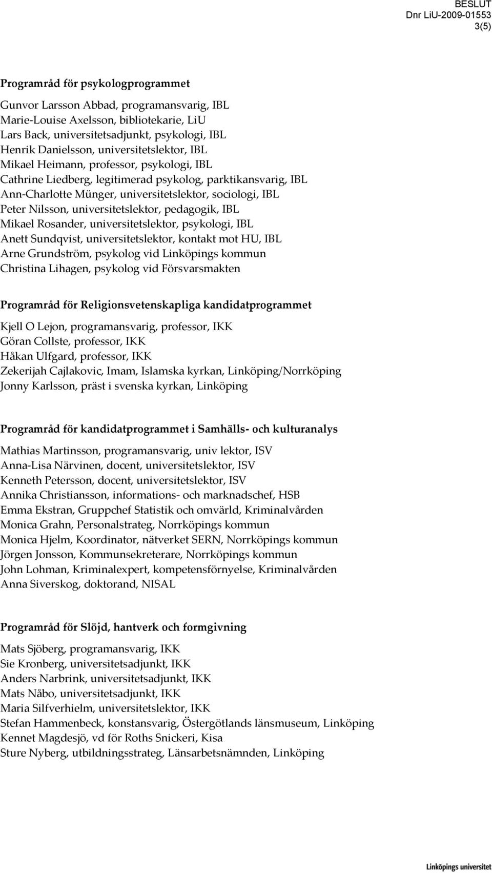 universitetslektor, pedagogik, IBL Mikael Rosander, universitetslektor, psykologi, IBL Anett Sundqvist, universitetslektor, kontakt mot HU, IBL Arne Grundström, psykolog vid Linköpings kommun