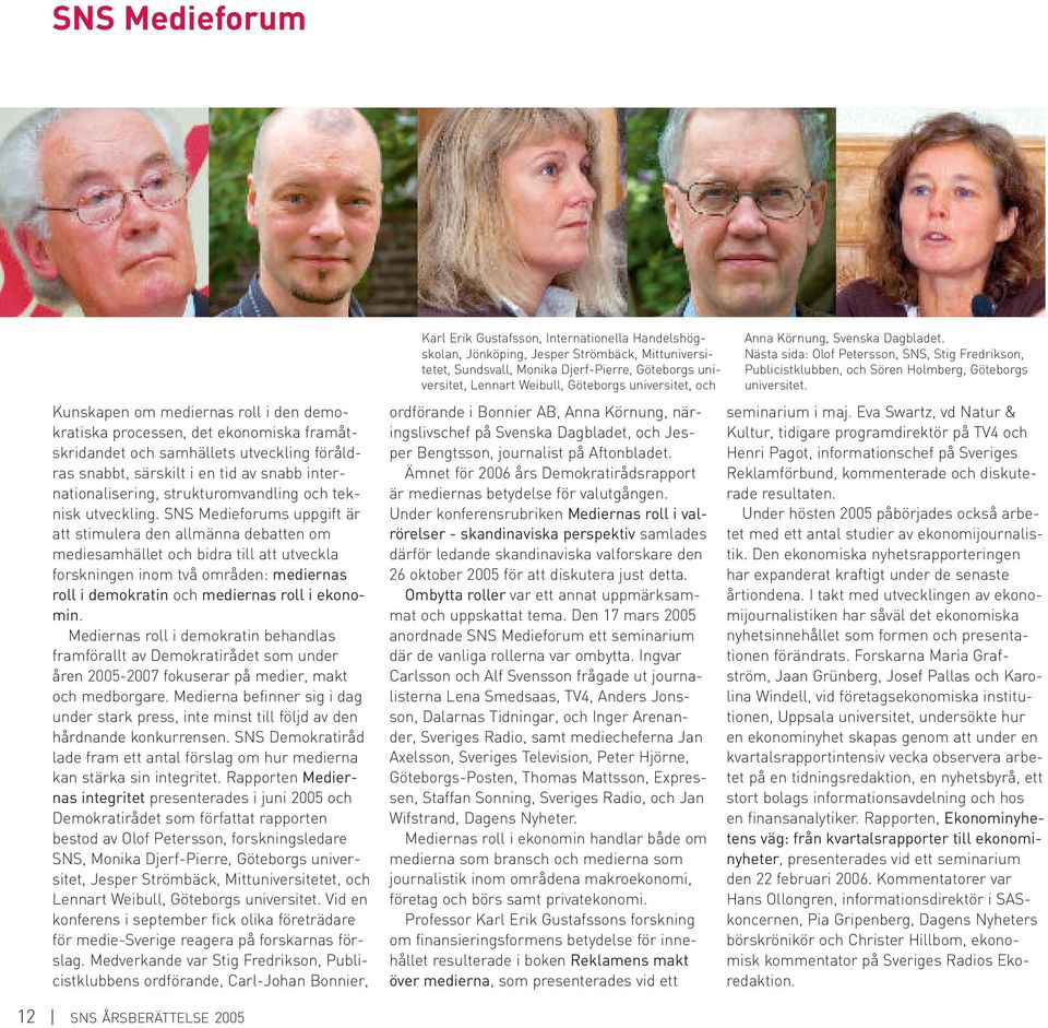 SNS Medieforums uppgift är att stimulera den allmänna debatten om mediesamhället och bidra till att utveckla forskningen inom två områden: mediernas roll i demokratin och mediernas roll i ekonomin.