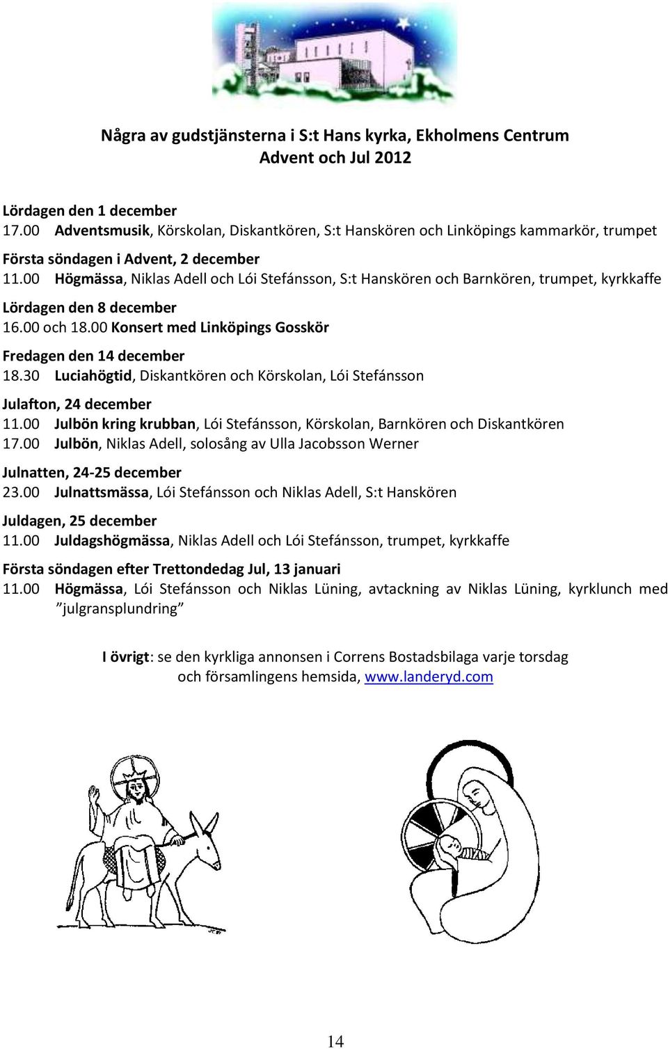 00 Högmässa, Niklas Adell och Lói Stefánsson, S:t Hanskören och Barnkören, trumpet, kyrkkaffe Lördagen den 8 december 16.00 och 18.00 Konsert med Linköpings Gosskör Fredagen den 14 december 18.