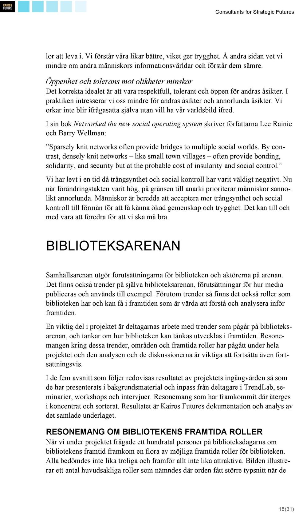 I praktiken intresserar vi oss mindre för andras åsikter och annorlunda åsikter. Vi orkar inte blir ifrågasatta själva utan vill ha vår världsbild ifred.