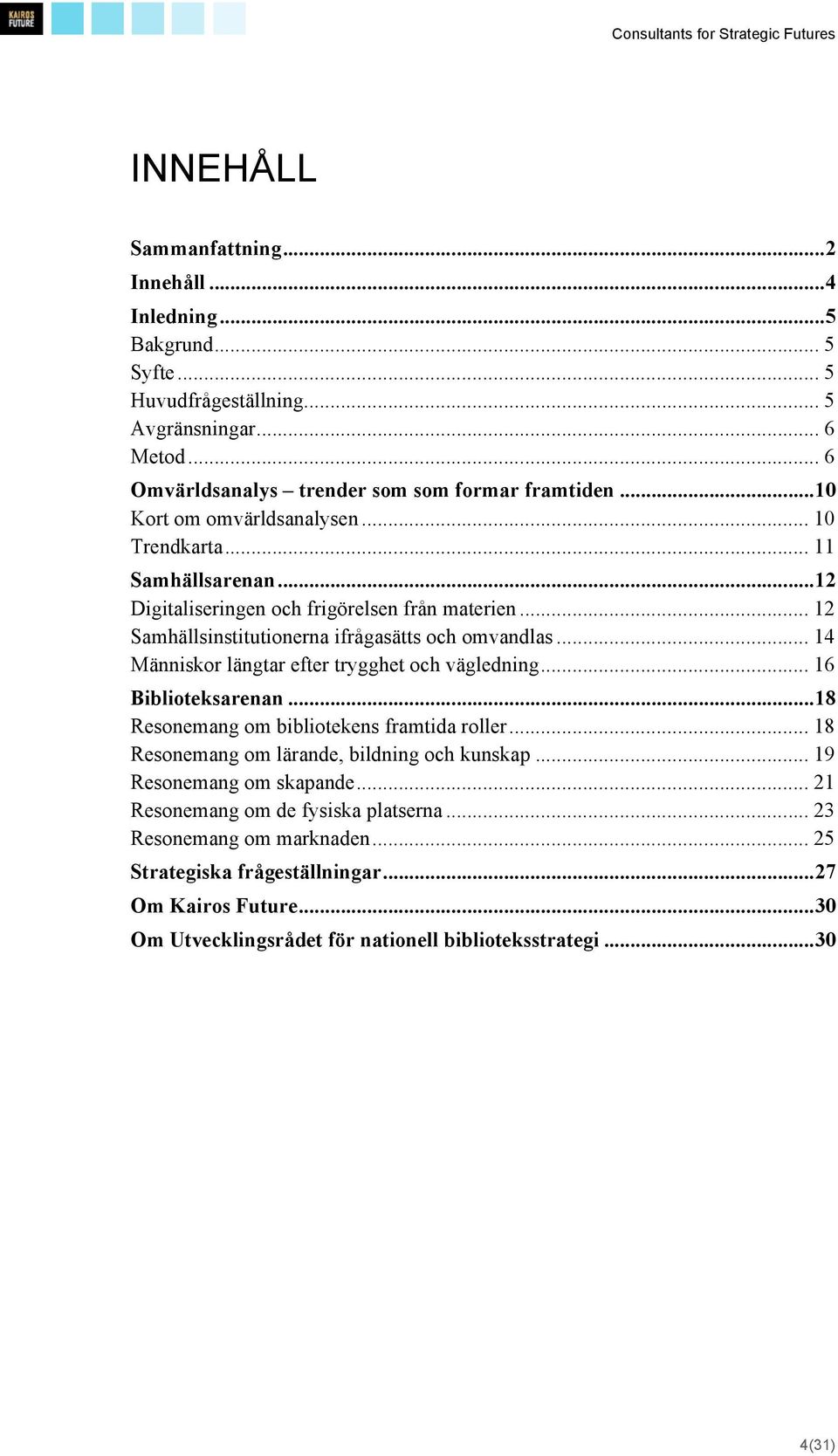 .. 14 Människor längtar efter trygghet och vägledning... 16 Biblioteksarenan... 18 Resonemang om bibliotekens framtida roller... 18 Resonemang om lärande, bildning och kunskap.