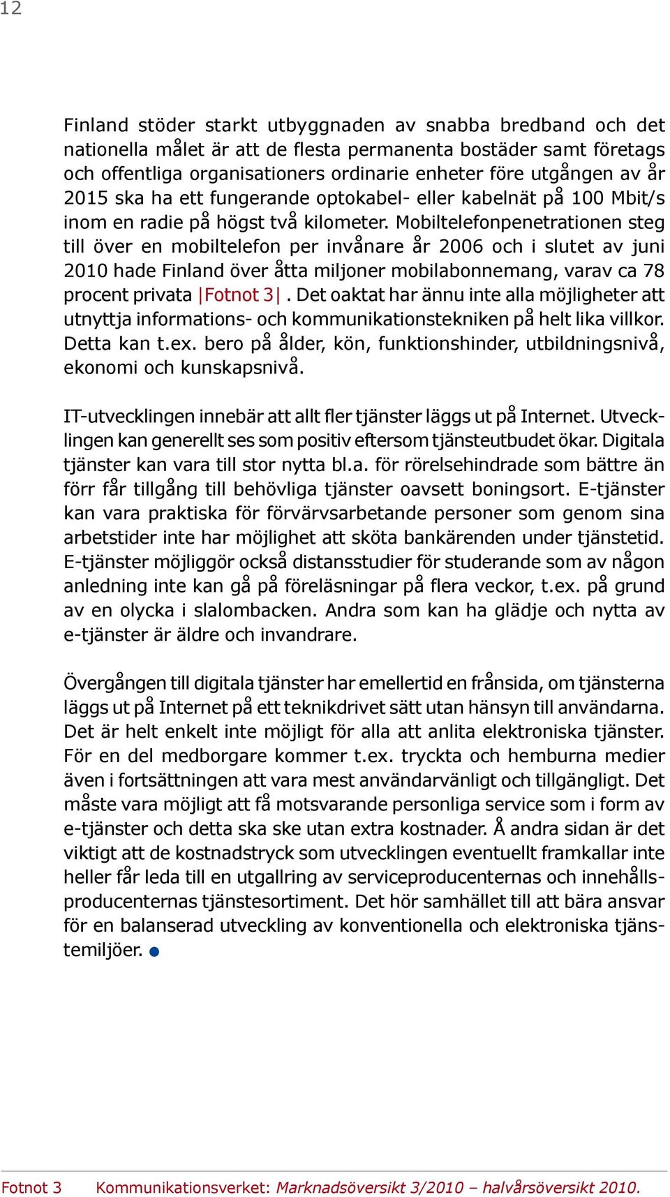 Mobiltelefonpenetrationen steg till över en mobiltelefon per invånare år 2006 och i slutet av juni 2010 hade Finland över åtta miljoner mobilabonnemang, varav ca 78 procent privata Fotnot 3.