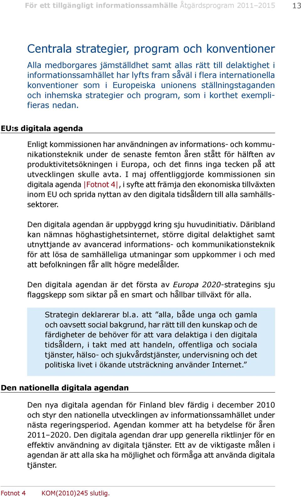 EU:s digitala agenda Enligt kommissionen har användningen av informations- och kommunikationsteknik under de senaste femton åren stått för hälften av produktivitetsökningen i Europa, och det finns