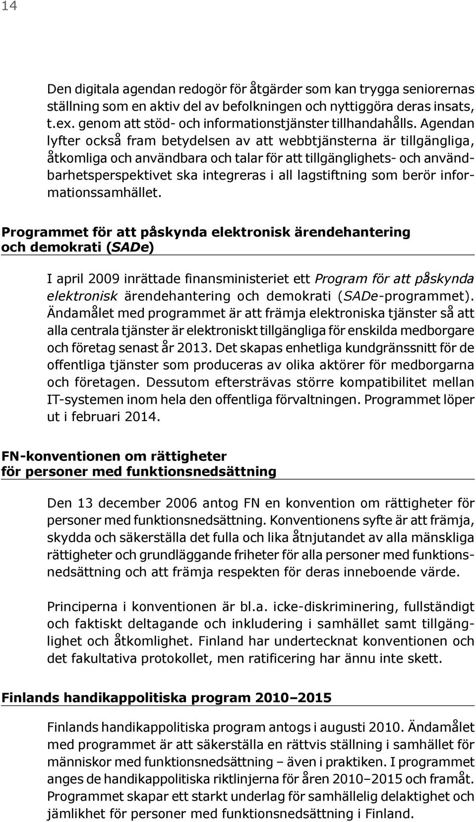 Agendan lyfter också fram betydelsen av att webbtjänsterna är tillgängliga, åtkomliga och användbara och talar för att tillgänglighets- och användbarhetsperspektivet ska integreras i all lagstiftning