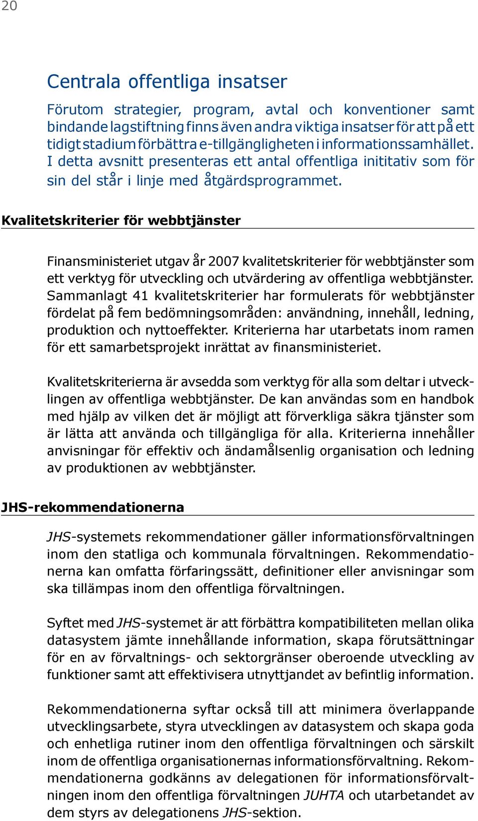 Kvalitetskriterier för webbtjänster Finansministeriet utgav år 2007 kvalitetskriterier för webbtjänster som ett verktyg för utveckling och utvärdering av offentliga webbtjänster.