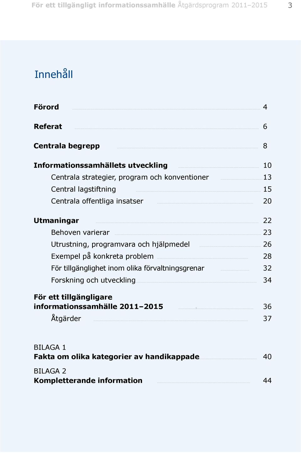 .. 23 Utrustning, programvara och hjälpmedel... 26 Exempel på konkreta problem... 28 För tillgänglighet inom olika förvaltningsgrenar... 32 Forskning och utveckling.