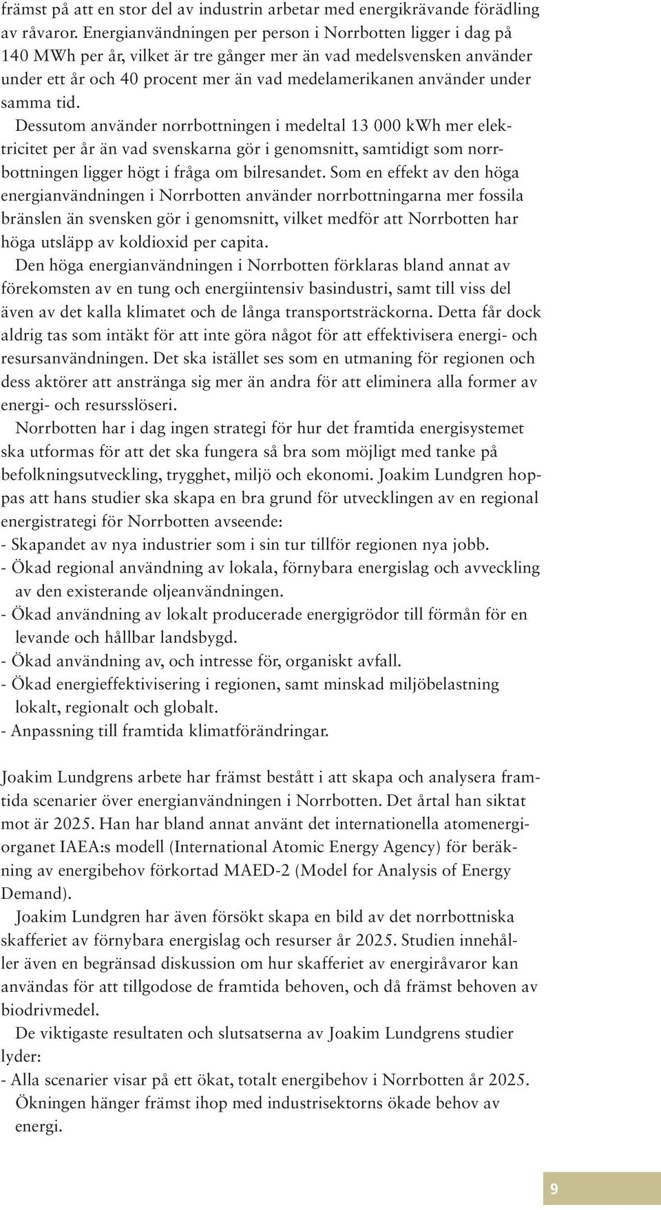 samma tid. Dessutom använder norrbottningen i medeltal 13 000 kwh mer elektricitet per år än vad svenskarna gör i genomsnitt, samtidigt som norrbottningen ligger högt i fråga om bilresandet.