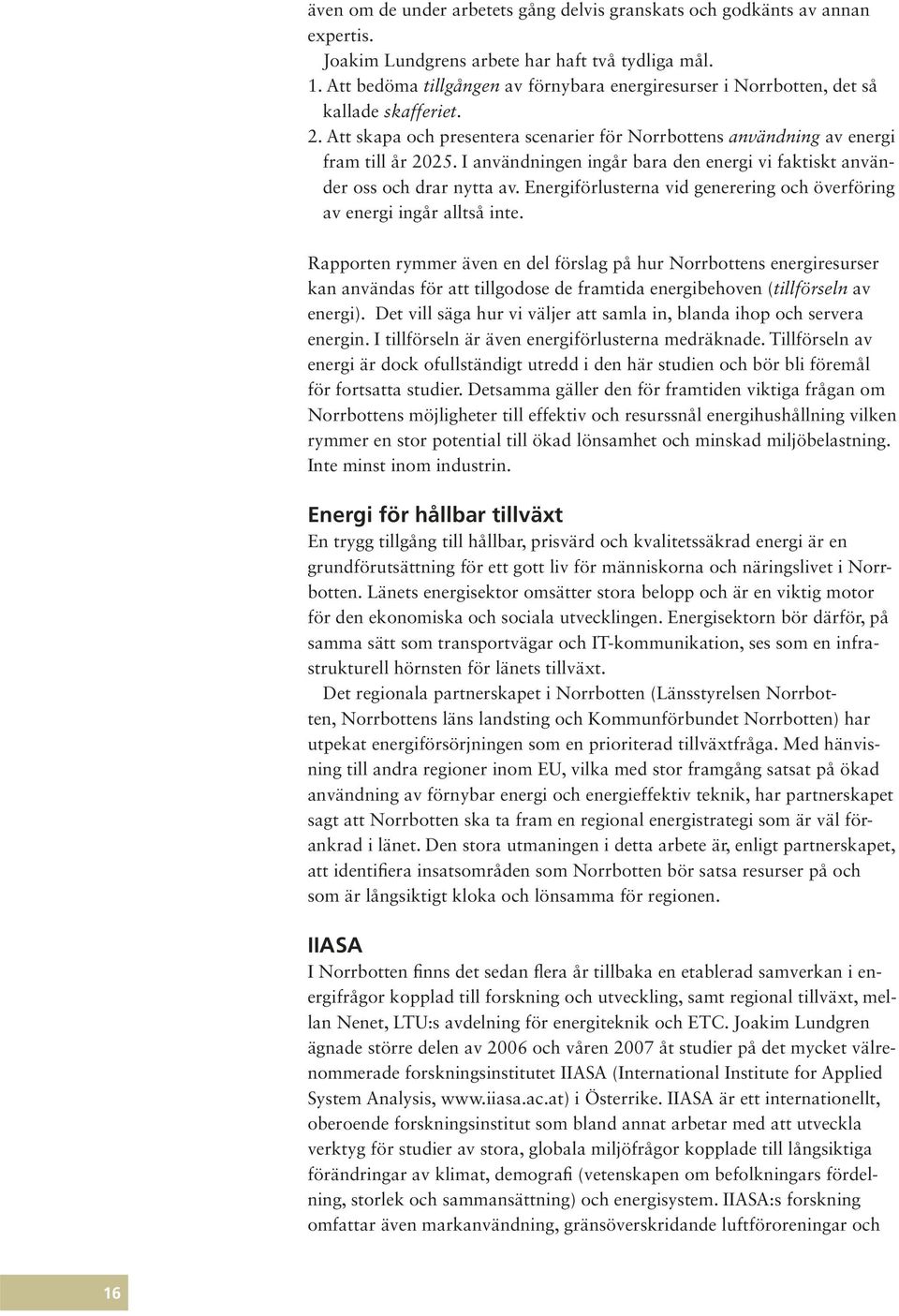 I användningen ingår bara den energi vi faktiskt använder oss och drar nytta av. Energiförlusterna vid generering och överföring av energi ingår alltså inte.