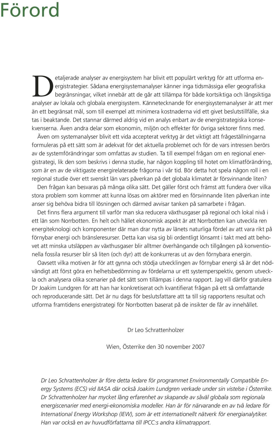 energisystem. Kännetecknande för energisystemanalyser är att mer än ett begränsat mål, som till exempel att minimera kostnaderna vid ett givet beslutstillfälle, ska tas i beaktande.