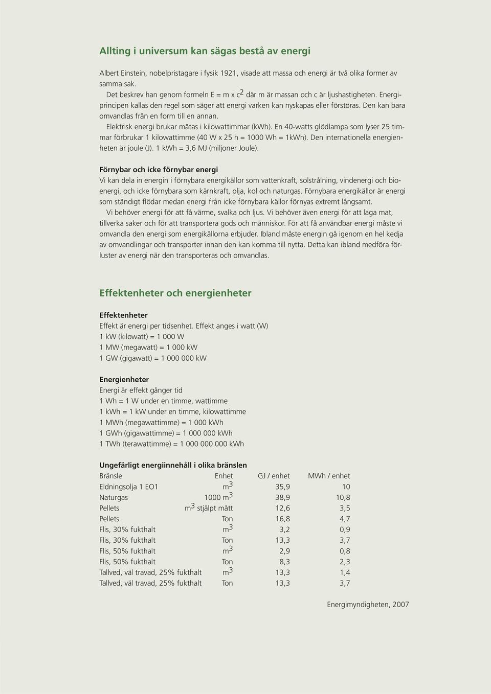 Den kan bara omvandlas från en form till en annan. Elektrisk energi brukar mätas i kilowattimmar (kwh).