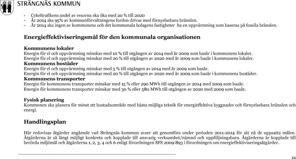 Energieffektiviseringsmål för den kommunala organisationen Kommunens lokaler Energin för el och uppvärmning minskar med 10 % till utgången av 2014 med år 2009 som basår i kommunens lokaler.