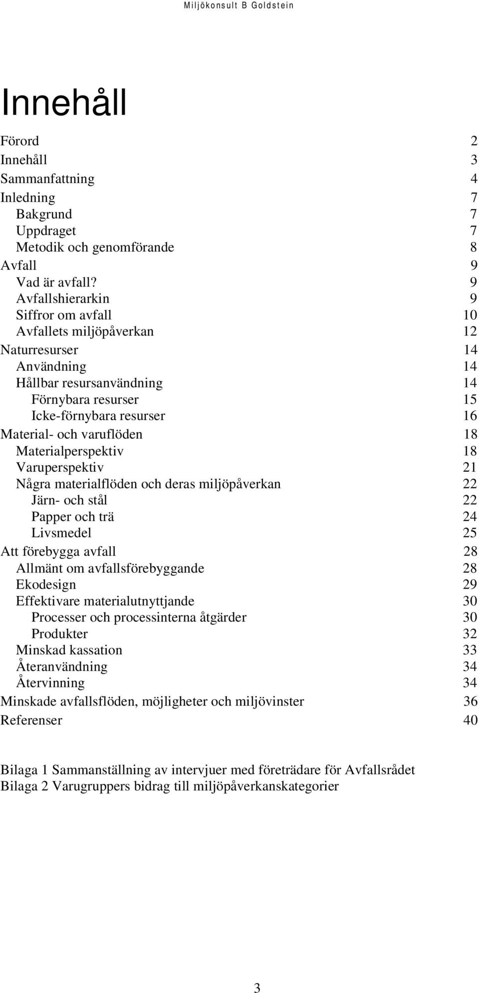 varuflöden 18 Materialperspektiv 18 Varuperspektiv 21 Några materialflöden och deras miljöpåverkan 22 Järn- och stål 22 Papper och trä 24 Livsmedel 25 Att förebygga avfall 28 Allmänt om