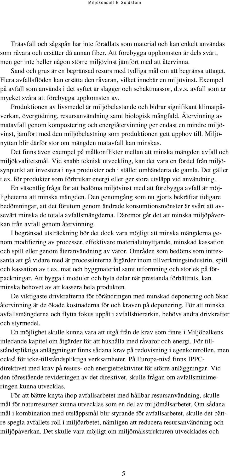 Flera avfallsflöden kan ersätta den råvaran, vilket innebär en miljövinst. Exempel på avfall som används i det syftet är slagger och schaktmassor, d.v.s. avfall som är mycket svåra att förebygga uppkomsten av.