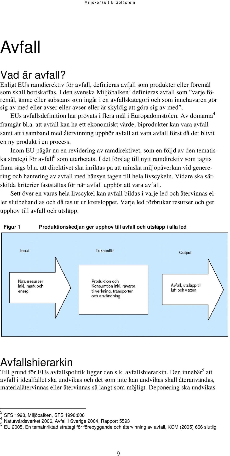 göra sig av med. EUs avfallsdefinition har prövats i flera mål i Europadomstolen. Av domarna 4 framgår bl.a. att avfall kan ha ett ekonomiskt värde, biprodukter kan vara avfall samt att i samband med återvinning upphör avfall att vara avfall först då det blivit en ny produkt i en process.