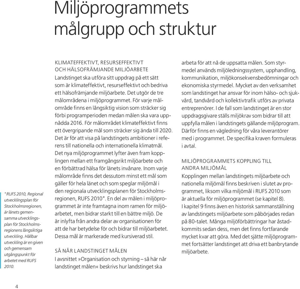 KLIMATEFFEKTIVT, RESURSEFFEKTIVT OCH HÄLSOFRÄMJANDE MILJÖARBETE Landstinget ska utföra sitt uppdrag på ett sätt som är klimateffektivt, resurseffektivt och bedriva ett hälsofrämjande miljöarbete.