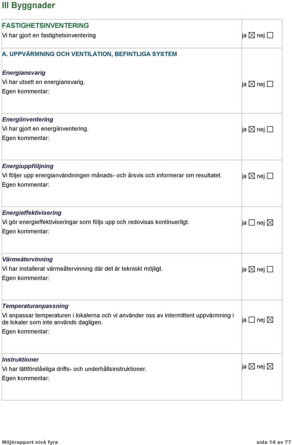 Energieffektivisering Vi gör energieffektiviseringar som följs upp och redovisas kontinuerligt. Värmeåtervinning Vi har installerat värmeåtervinning där det är tekniskt möjligt.