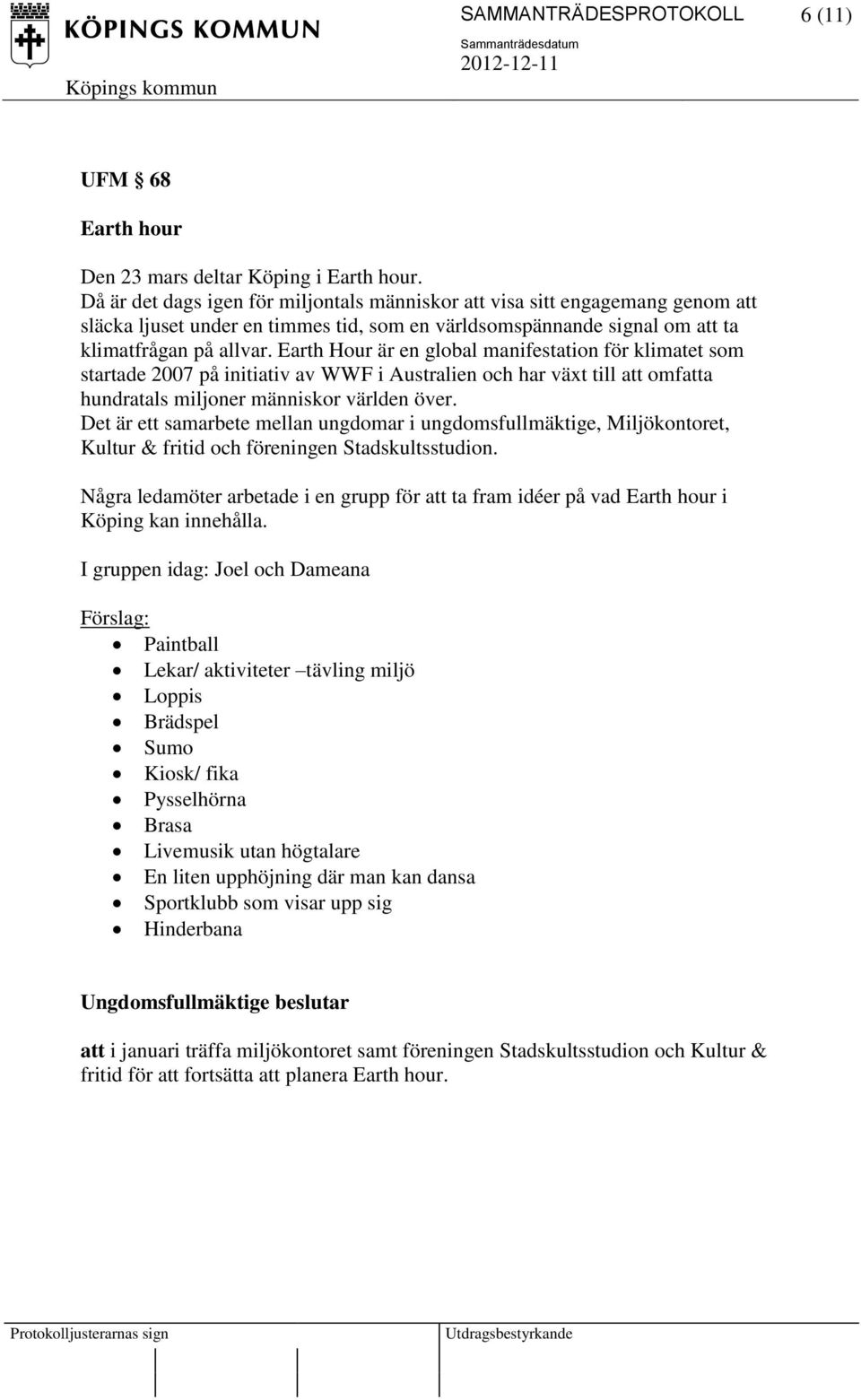 Earth Hour är en global manifestation för klimatet som startade 2007 på initiativ av WWF i Australien och har växt till att omfatta hundratals miljoner människor världen över.