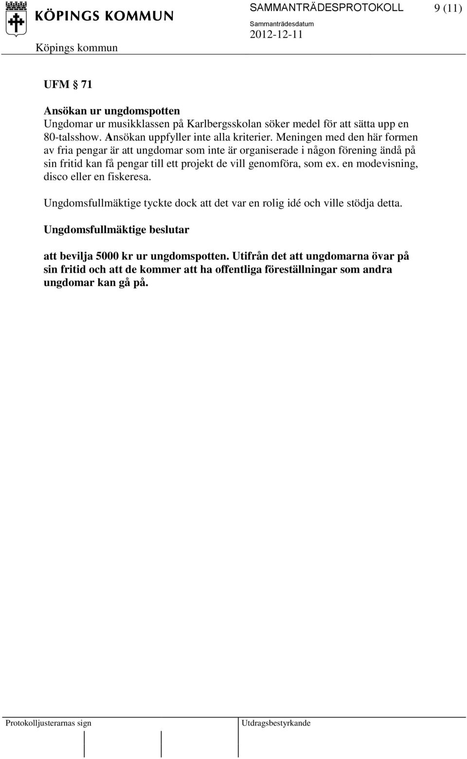 Meningen med den här formen av fria pengar är att ungdomar som inte är organiserade i någon förening ändå på sin fritid kan få pengar till ett projekt de vill