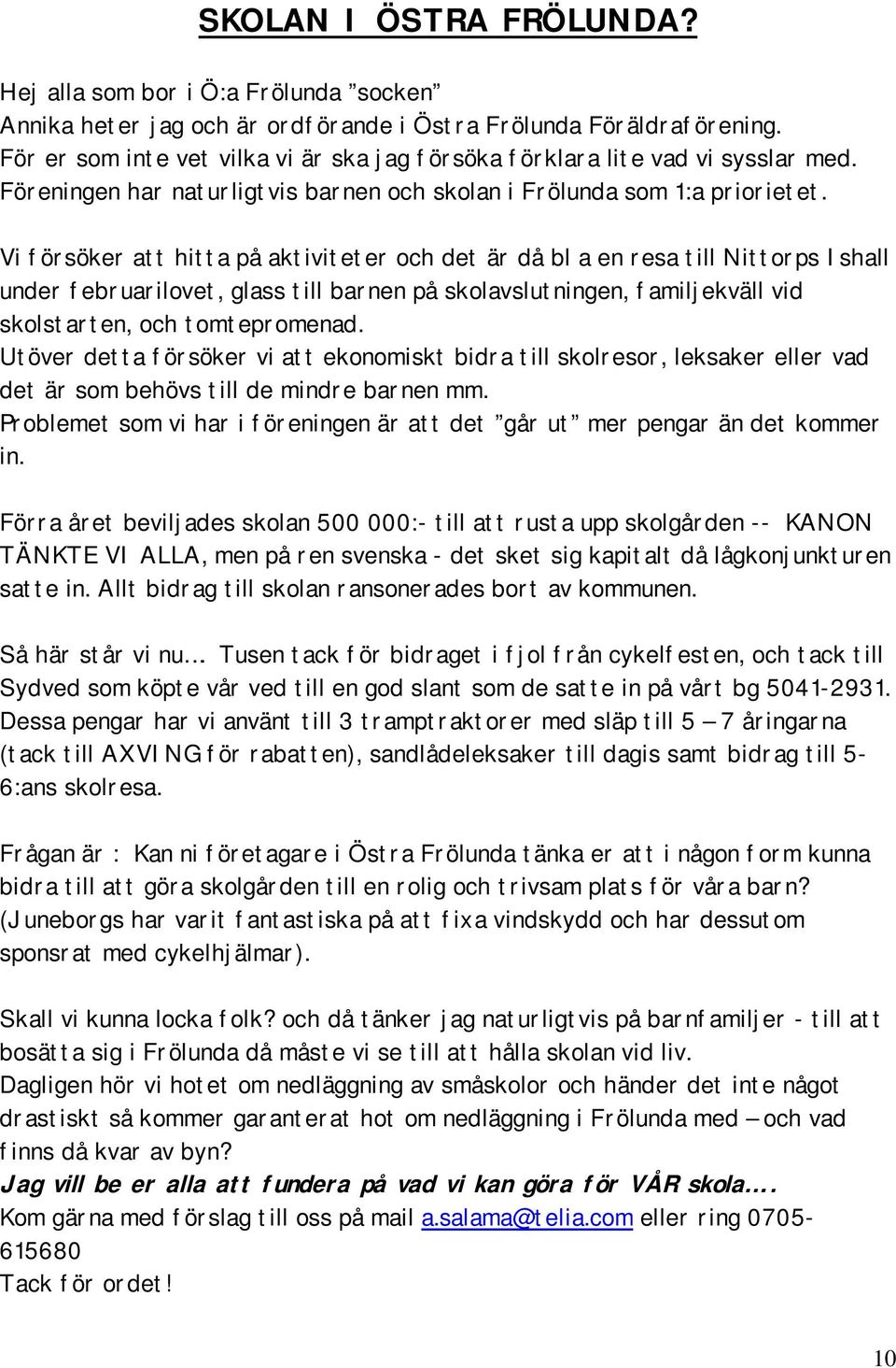 Vi försöker att hitta på aktiviteter och det är då bl a en resa till Nittorps Ishall under februarilovet, glass till barnen på skolavslutningen, familjekväll vid skolstarten, och tomtepromenad.