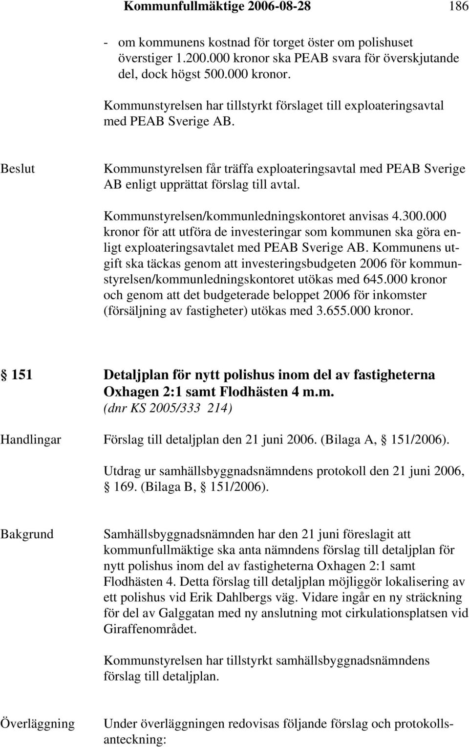 Beslut Kommunstyrelsen får träffa exploateringsavtal med PEAB Sverige AB enligt upprättat förslag till avtal. Kommunstyrelsen/kommunledningskontoret anvisas 4.300.