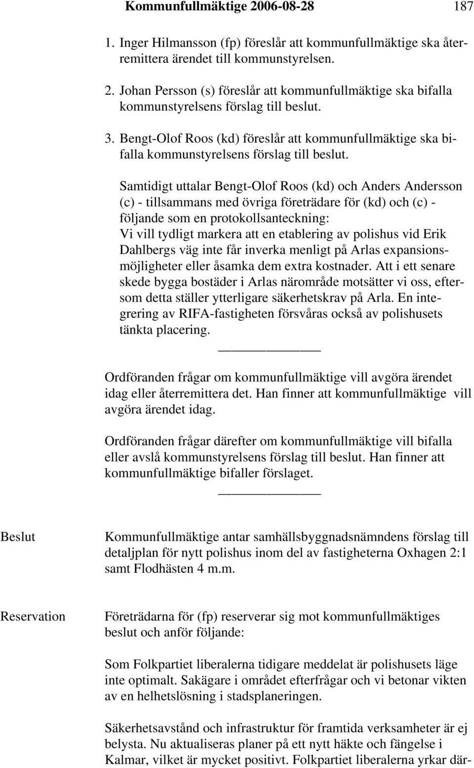 Samtidigt uttalar Bengt-Olof Roos (kd) och Anders Andersson (c) - tillsammans med övriga företrädare för (kd) och (c) - följande som en protokollsanteckning: Vi vill tydligt markera att en etablering