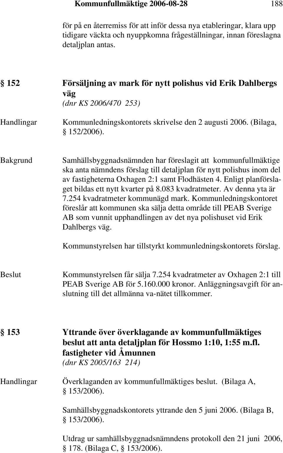 Bakgrund Samhällsbyggnadsnämnden har föreslagit att kommunfullmäktige ska anta nämndens förslag till detaljplan för nytt polishus inom del av fastigheterna Oxhagen 2:1 samt Flodhästen 4.