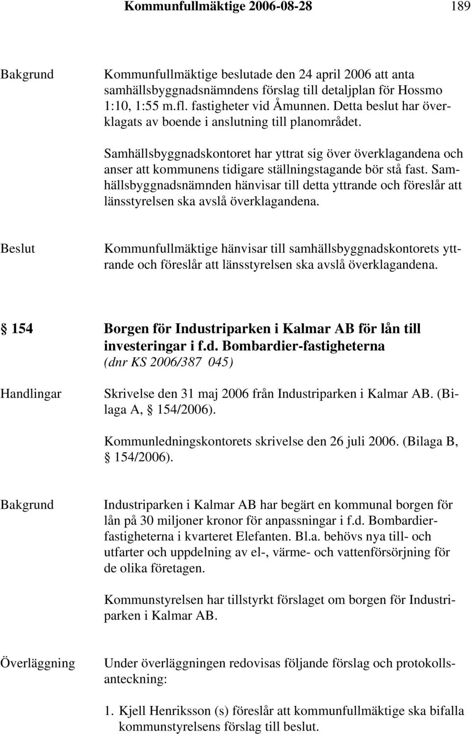 Samhällsbyggnadsnämnden hänvisar till detta yttrande och föreslår att länsstyrelsen ska avslå överklagandena.