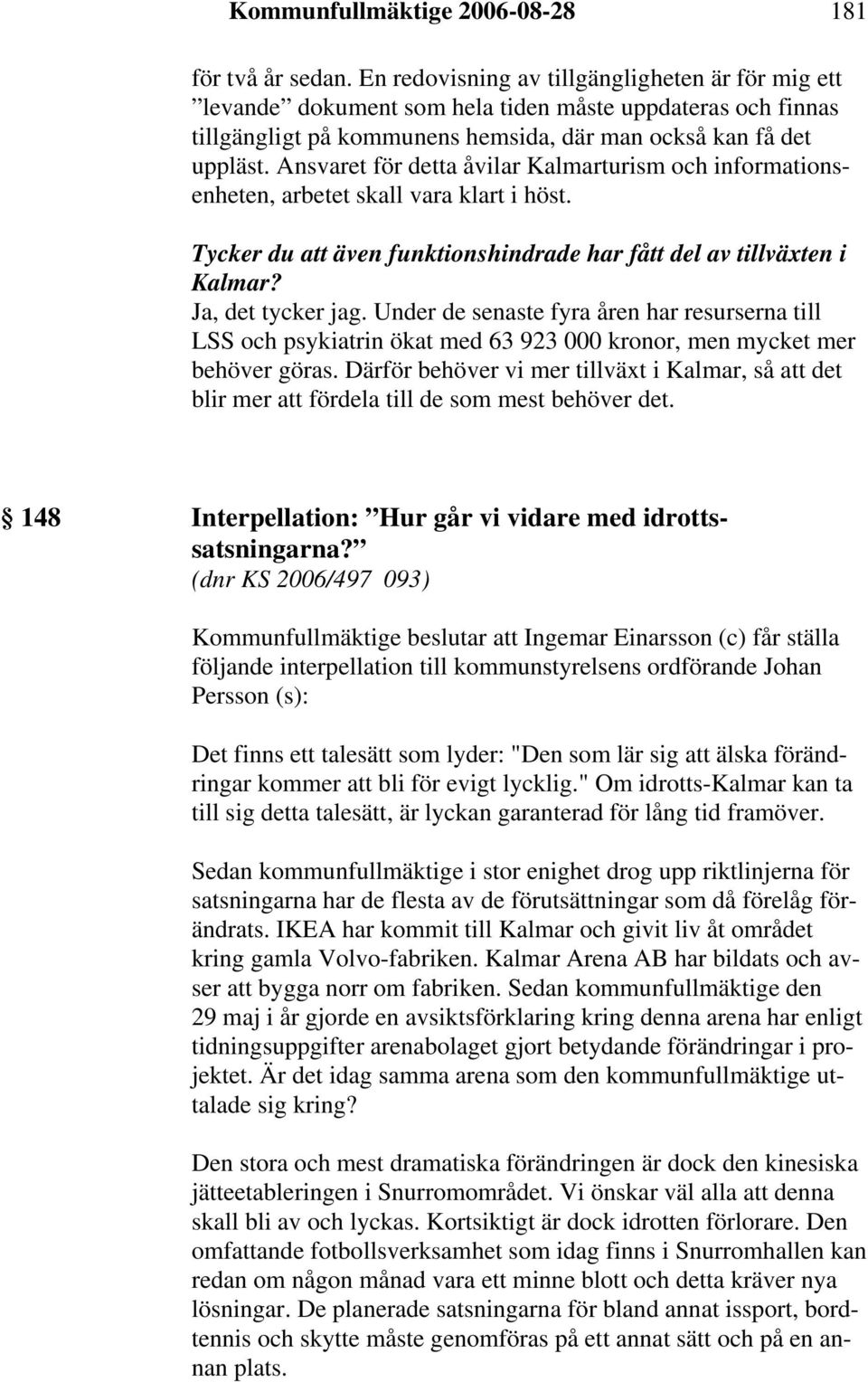 Ansvaret för detta åvilar Kalmarturism och informationsenheten, arbetet skall vara klart i höst. Tycker du att även funktionshindrade har fått del av tillväxten i Kalmar? Ja, det tycker jag.