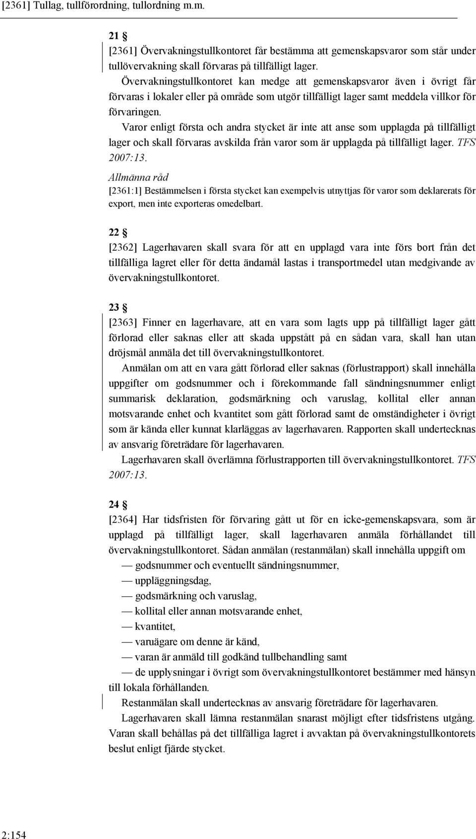 Varor enligt första och andra stycket är inte att anse som upplagda på tillfälligt lager och skall förvaras avskilda från varor som är upplagda på tillfälligt lager. TFS 2007:13.