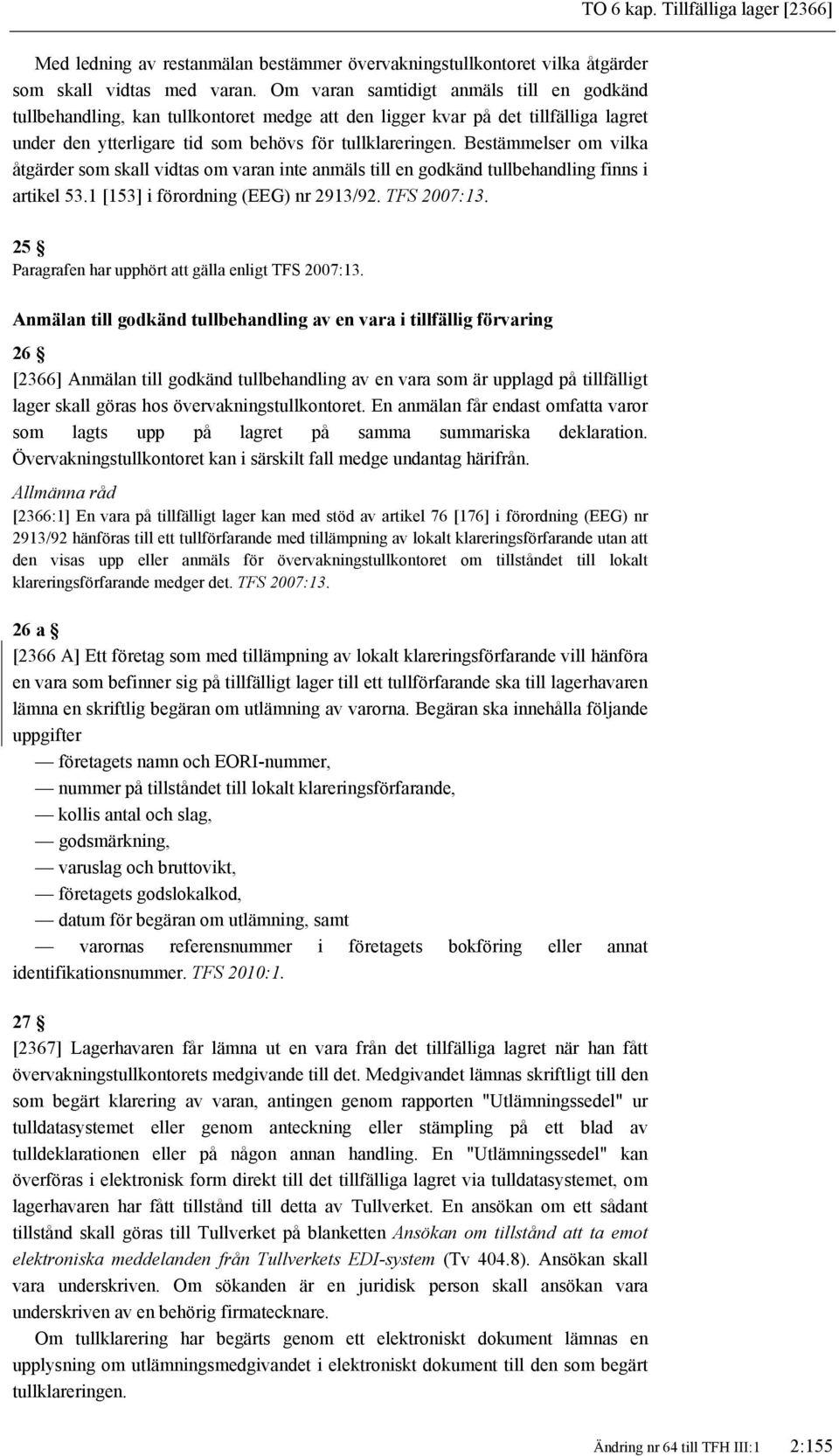 Bestämmelser om vilka åtgärder som skall vidtas om varan inte anmäls till en godkänd tullbehandling finns i artikel 53.1 [153] i förordning (EEG) nr 2913/92. TFS 2007:13.