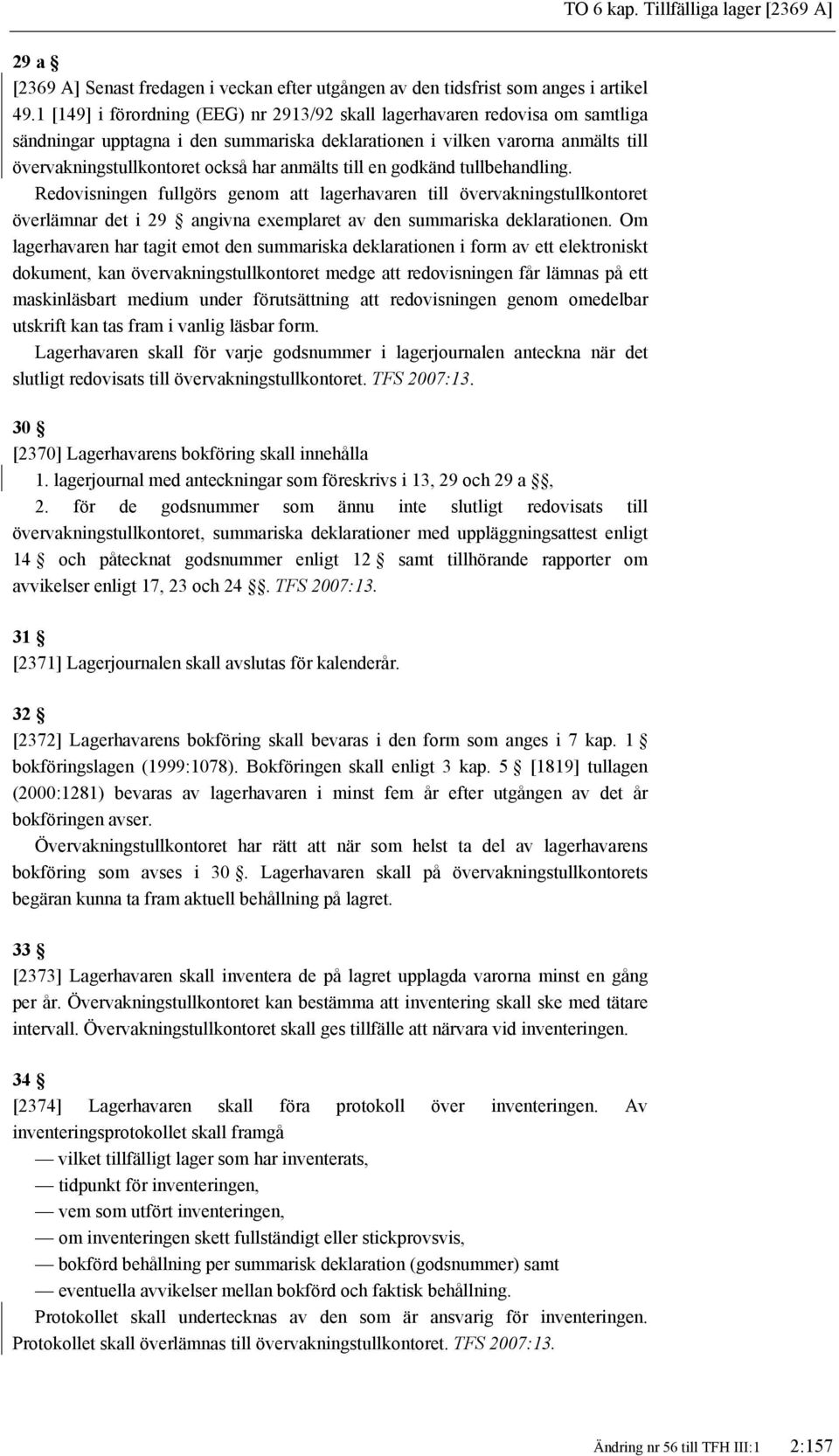 anmälts till en godkänd tullbehandling. Redovisningen fullgörs genom att lagerhavaren till övervakningstullkontoret överlämnar det i 29 angivna exemplaret av den summariska deklarationen.