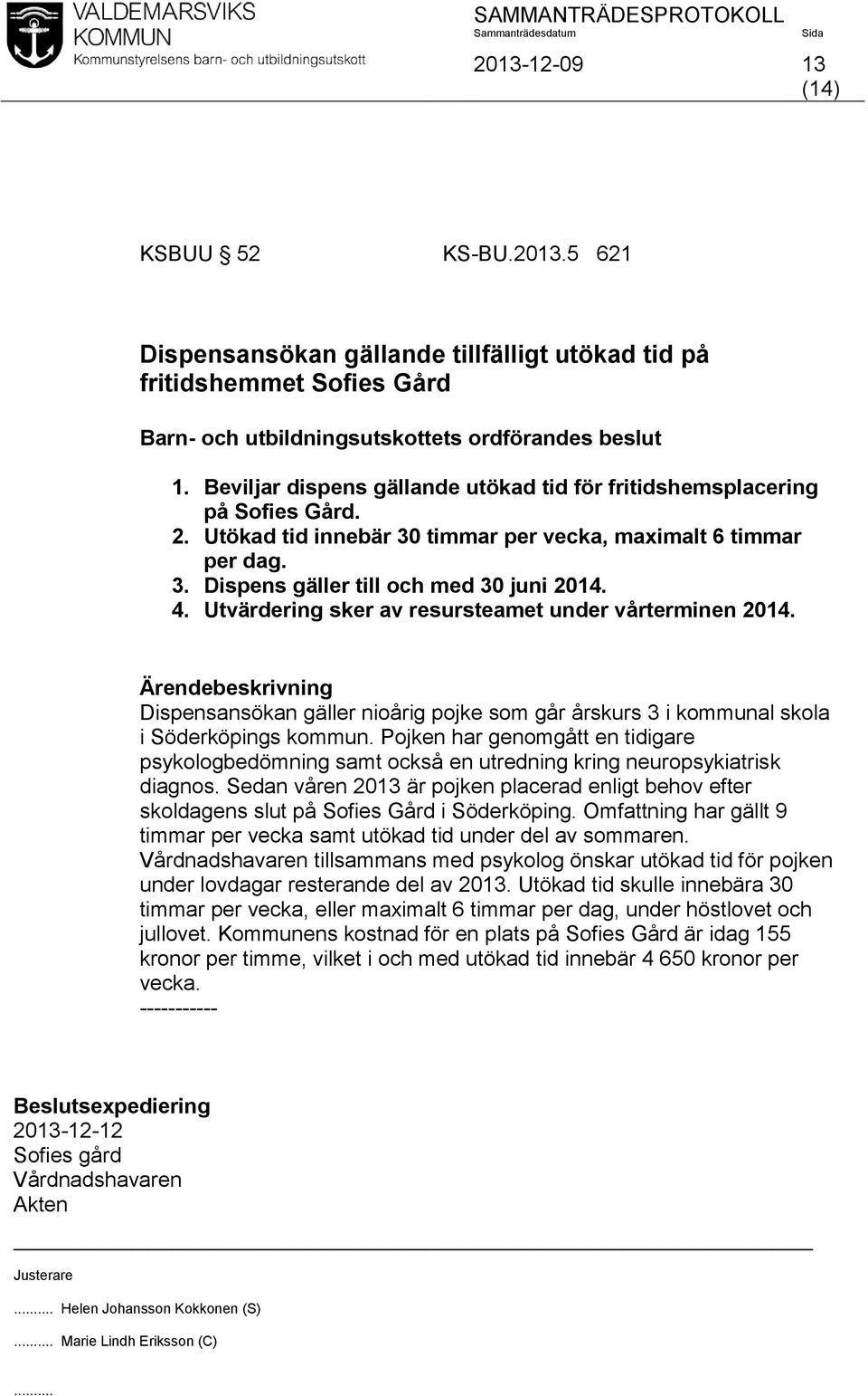 Utvärdering sker av resursteamet under vårterminen 2014. Ärendebeskrivning Dispensansökan gäller nioårig pojke som går årskurs 3 i kommunal skola i Söderköpings kommun.