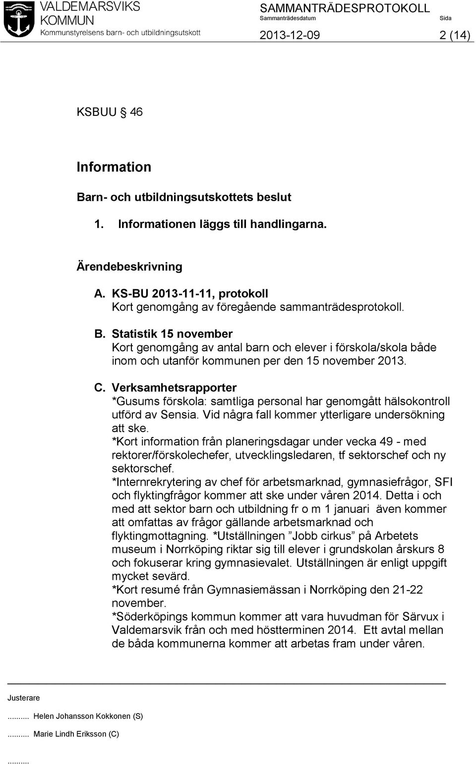 Statistik 15 november Kort genomgång av antal barn och elever i förskola/skola både inom och utanför kommunen per den 15 november 2013. C.