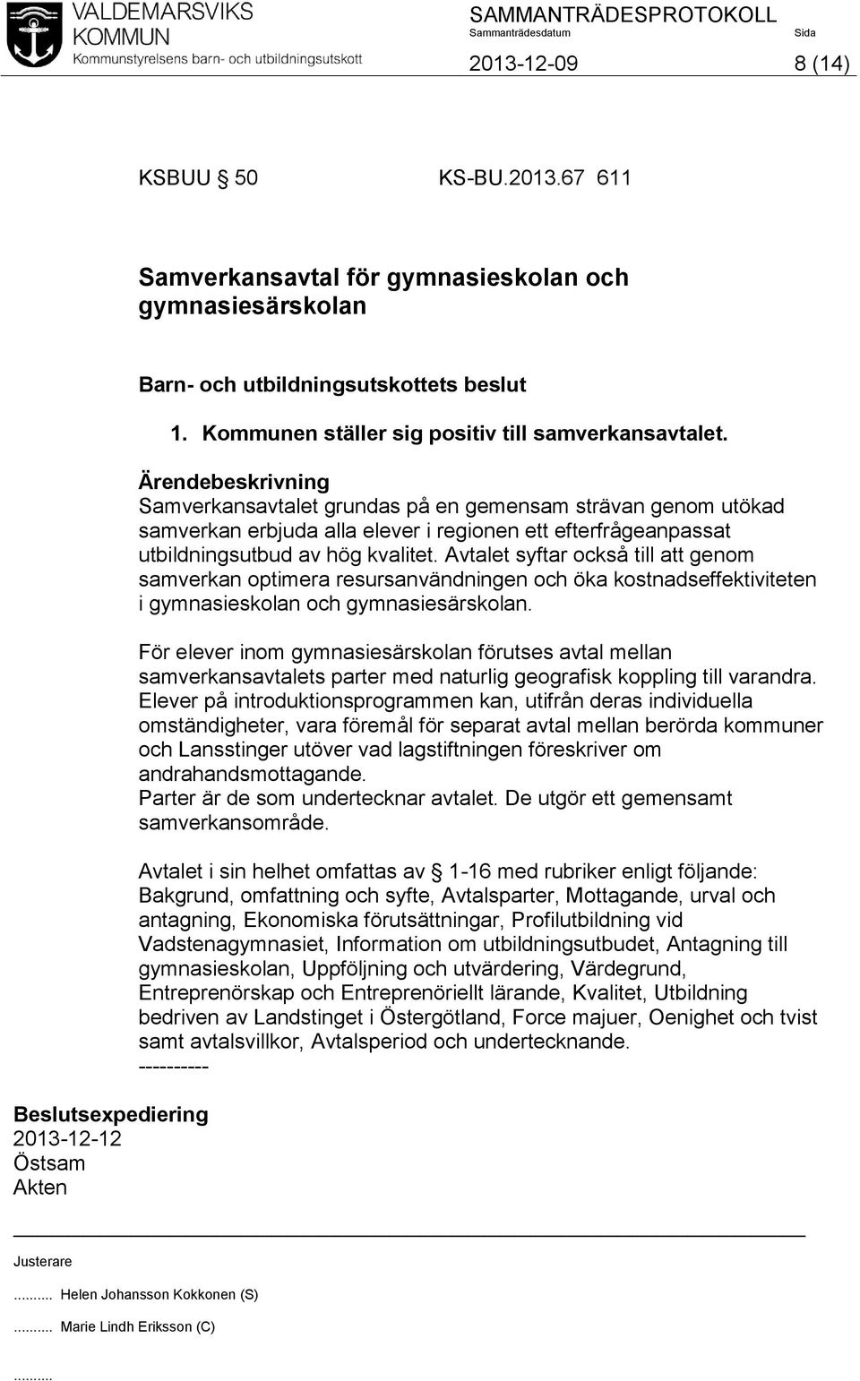 Ärendebeskrivning Samverkansavtalet grundas på en gemensam strävan genom utökad samverkan erbjuda alla elever i regionen ett efterfrågeanpassat utbildningsutbud av hög kvalitet.