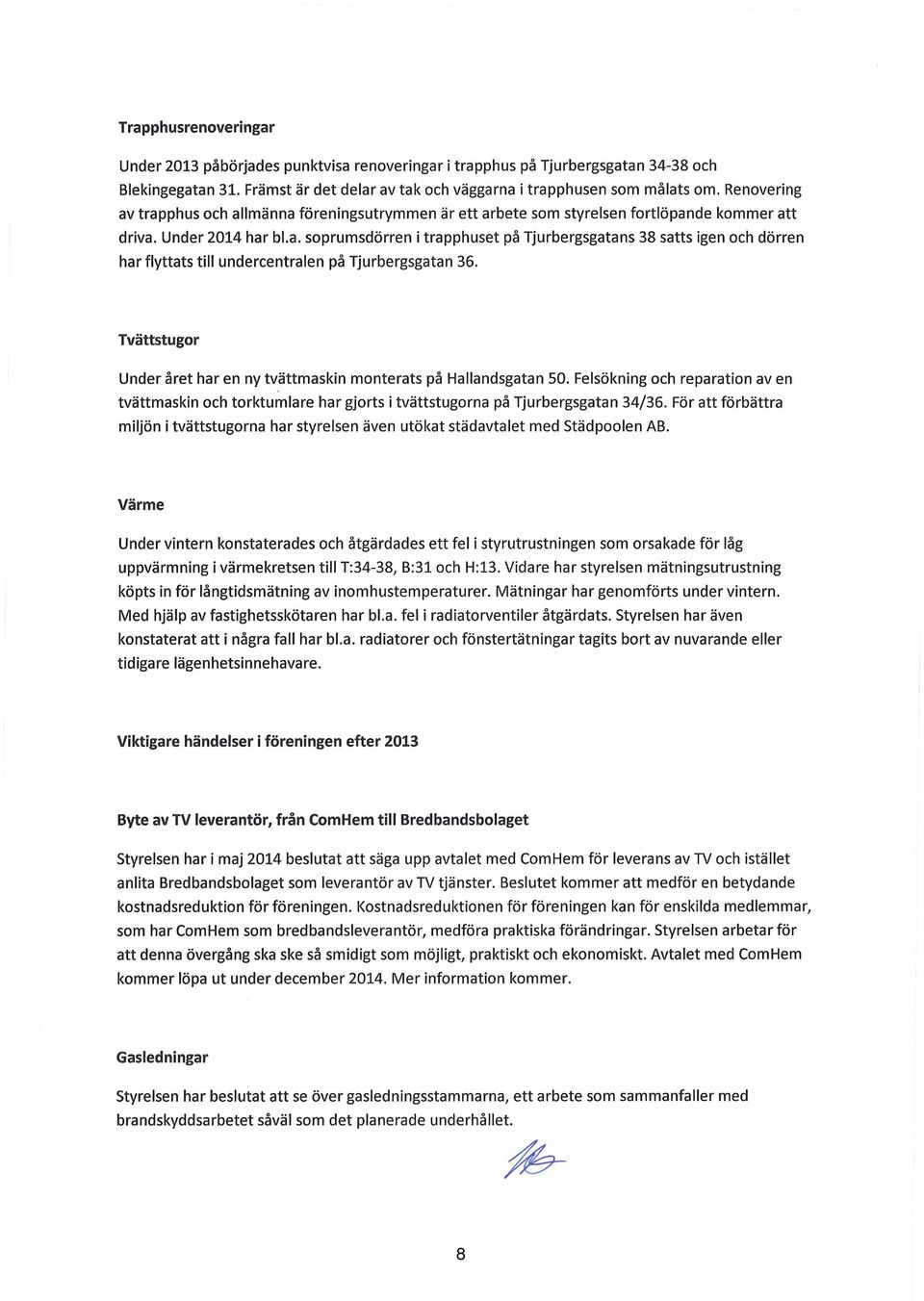 Tvättstugor Under året har en ny tvättmaskin monterats på Hallandsgatan 5. Felsökning och reparation av en tvättmaskin och torktumlare har gjorts i tvättstugorna på Tjurbergsgatan 34/36.